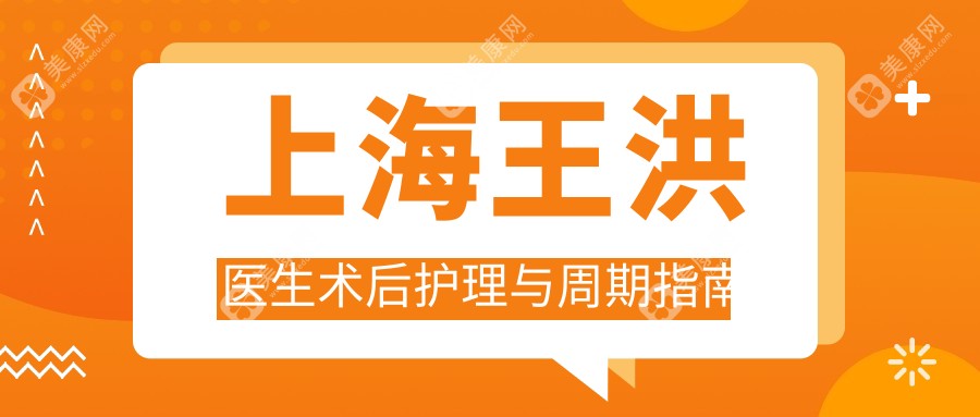 上海王洪醫(yī)生術(shù)后護(hù)理與周期指南