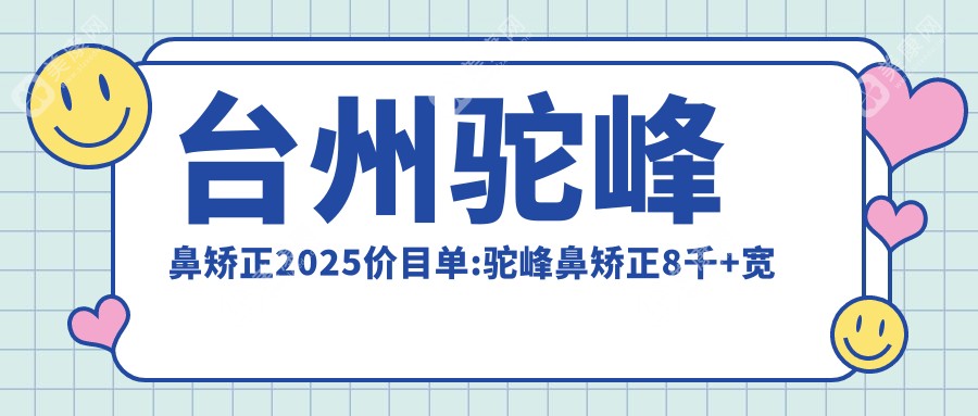 台州驼峰鼻矫正2025价目单:驼峰鼻矫正8千+宽鼻梁矫正4千+歪鼻矫正9千+朝天鼻矫正8千+