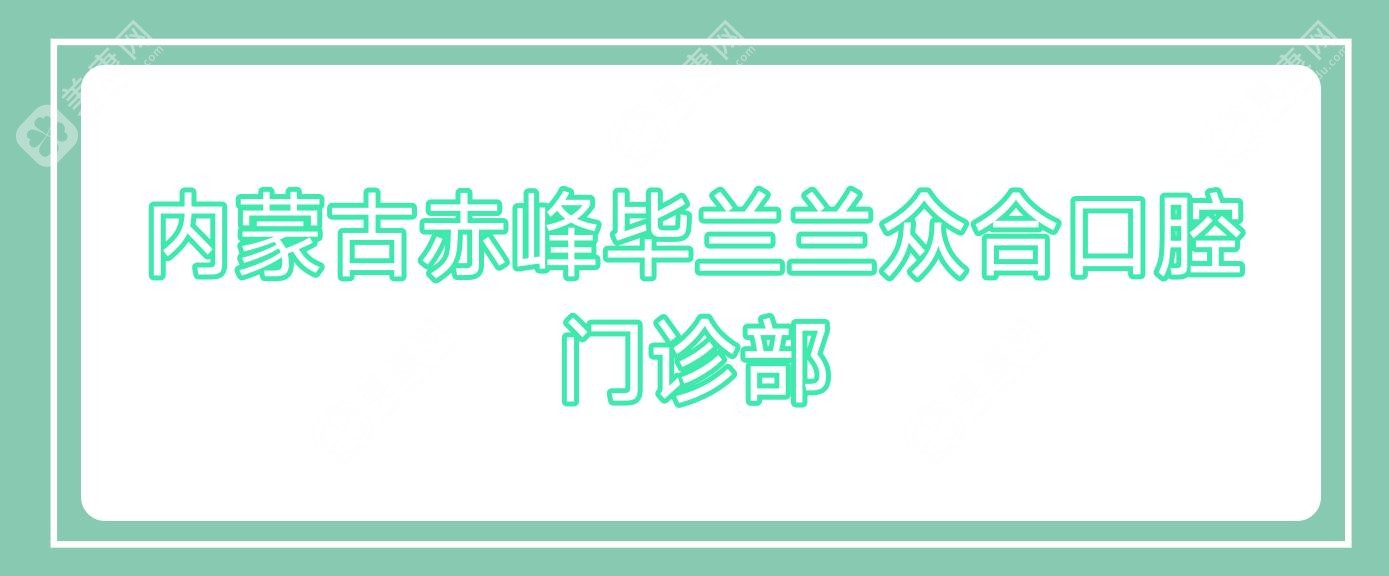 内蒙古赤峰毕兰兰众合口腔门诊部