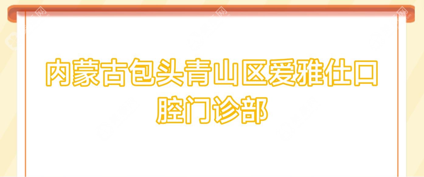 內(nèi)蒙古包頭青山區(qū)愛雅仕口腔門診部