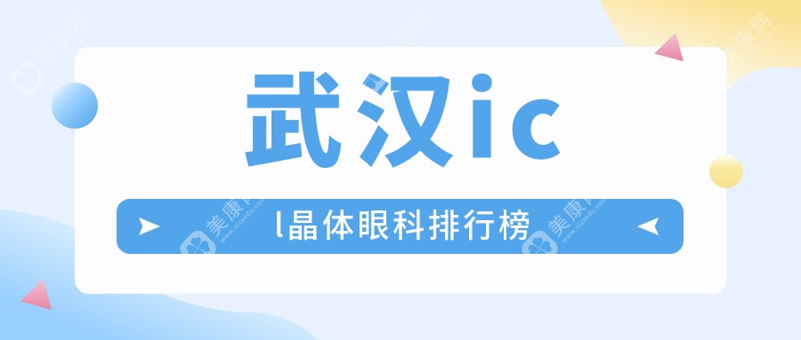 武汉ICL晶体植入手术哪家强？眼科医院排名大揭秘，icl晶体仅需33000元起