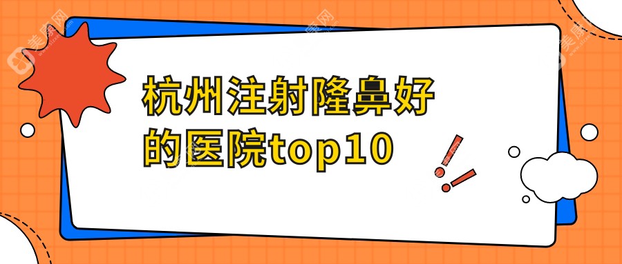 避坑指南!杭州注射隆鼻好的医院top10出炉,杭州艺星/浮想国/美莱谁更值
