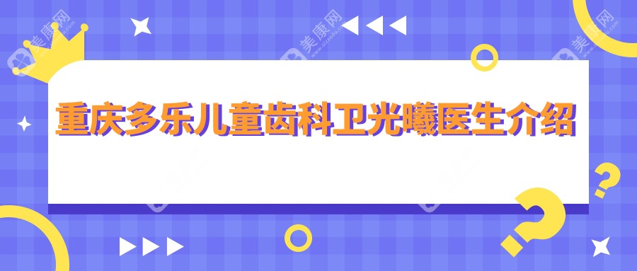 重慶多樂兒童齒科衛(wèi)光曦醫(yī)生介紹