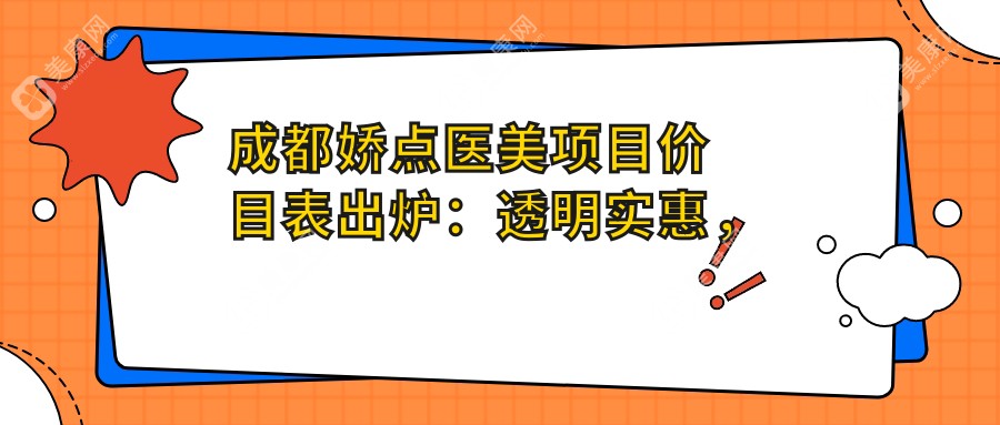 成都嬌點醫(yī)美項目價目表出爐：透明實惠，單項低至1880起！