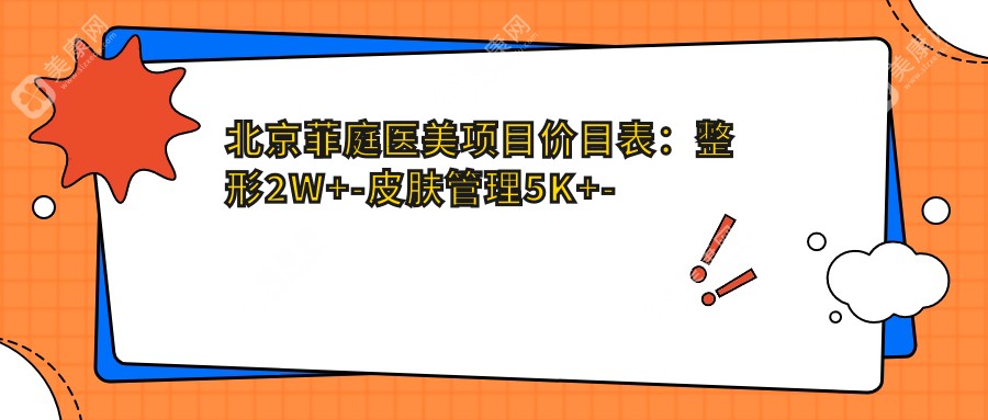 北京菲庭醫(yī)美項目價目表:整形2W+-皮膚管理5K+-微整1W+