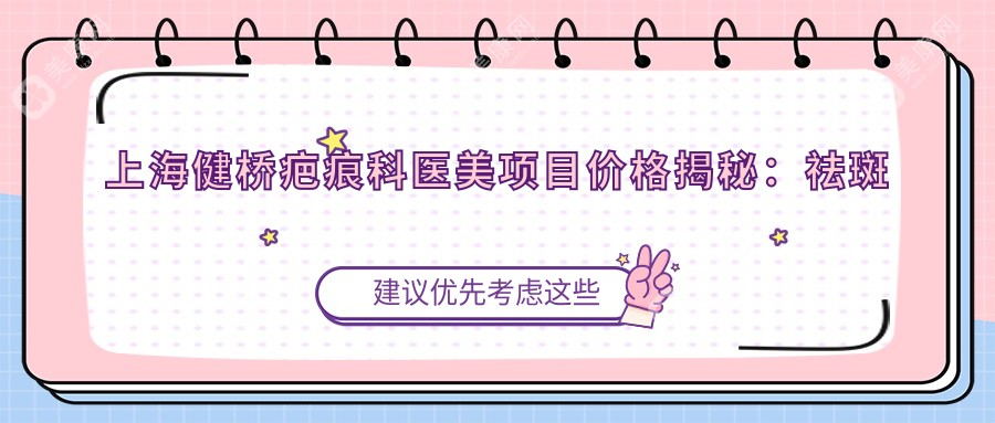 上海健桥疤痕科医美项目价格揭秘：祛斑祛痘祛疤一网打尽