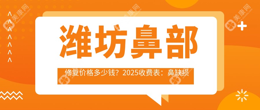 潍坊鼻部修复价格多少钱？2025收费表：鼻缺损修复10000元起、鼻再造10000元起