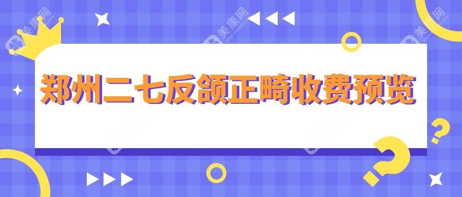 鄭州二七反頜正畸收費預覽