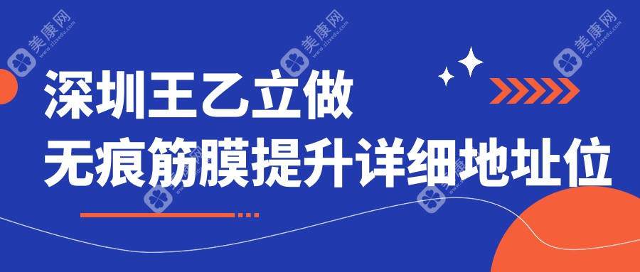 深圳王乙立做無痕筋膜提升詳細地址位置共享