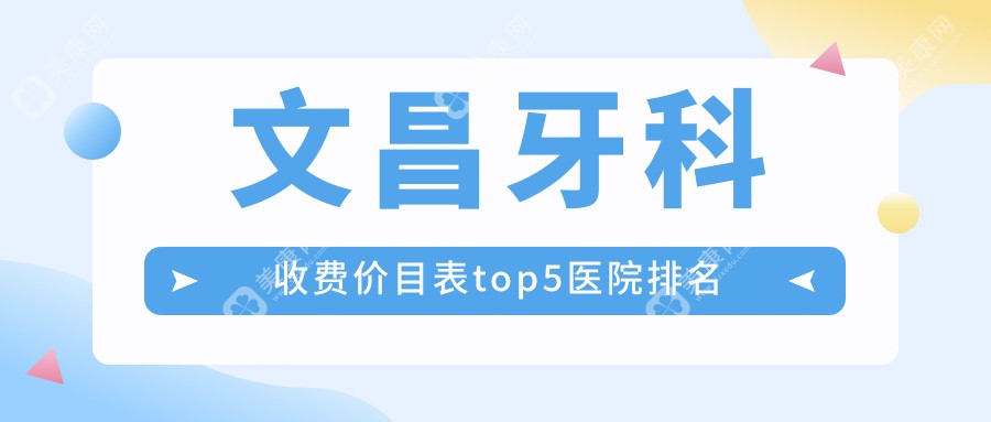 文昌牙科收费价目表top5医院排名！网友票选口碑前三，卫健委认证不踩坑