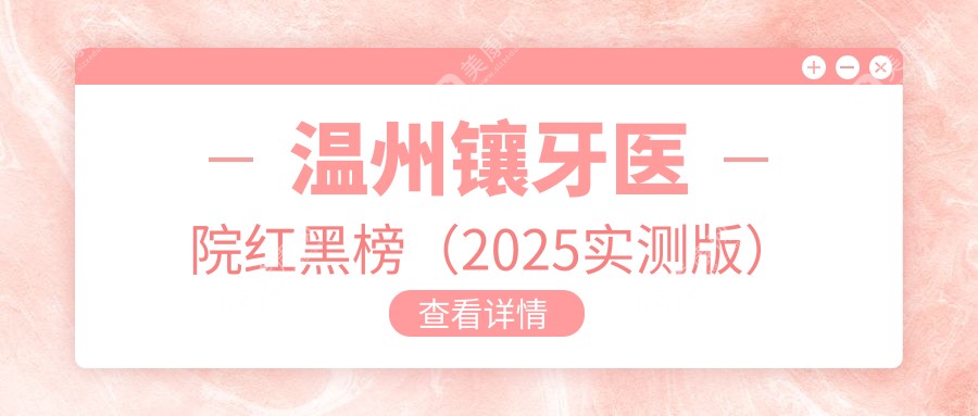 溫州鑲牙醫(yī)院紅黑榜（2025實(shí)測(cè)版）