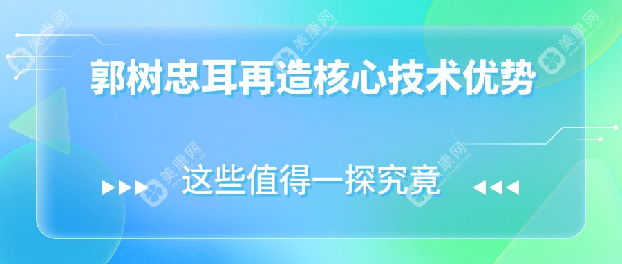郭樹(shù)忠耳再造核心技術(shù)優(yōu)勢(shì)