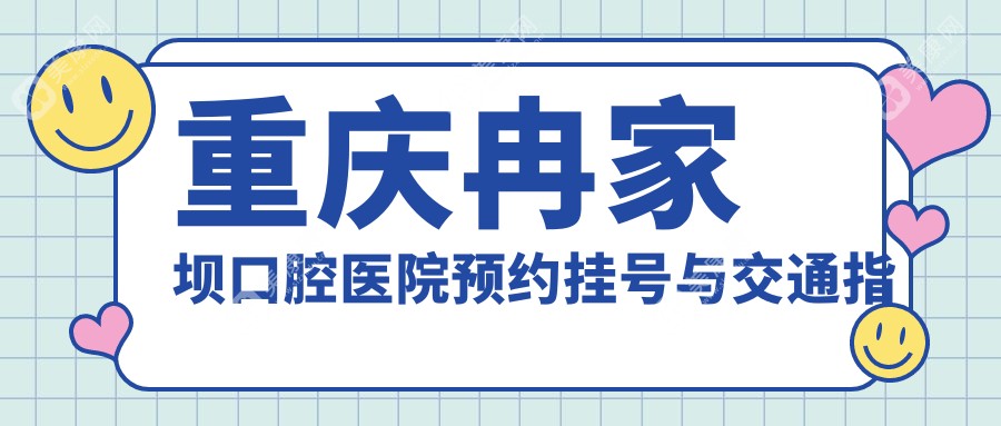 重庆冉家坝口腔医院预约挂号与交通指南