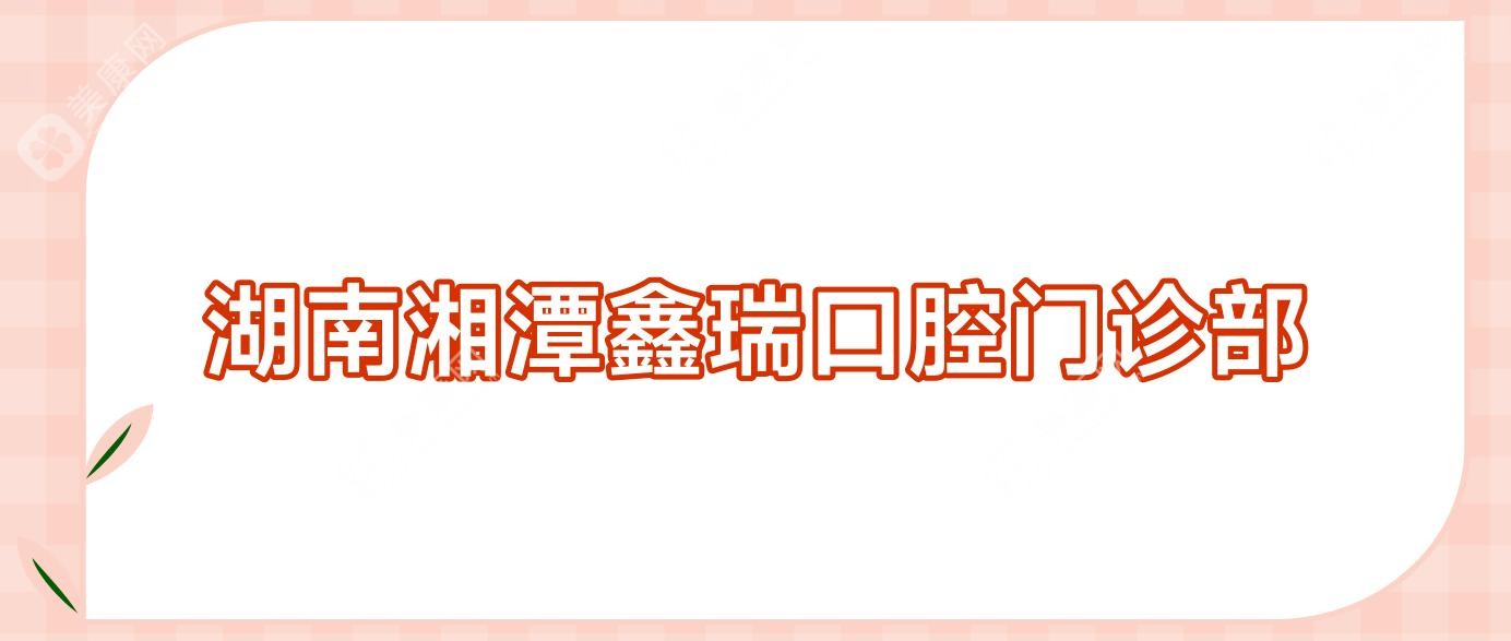 湖南湘潭鑫瑞口腔門診部