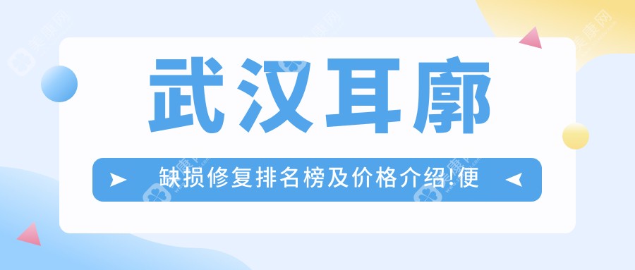 武漢耳廓缺損修復排名榜及價格介紹!便宜又好的醫(yī)院是那家呢？