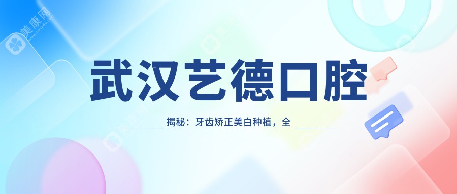 武漢藝德口腔揭秘：牙齒矯正美白種植，全項(xiàng)目?jī)r(jià)格表大公開(kāi)！