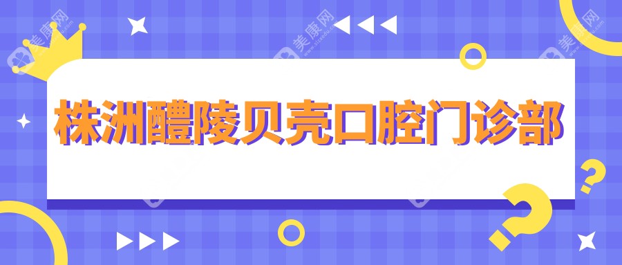 株洲醴陵貝殼口腔門診部