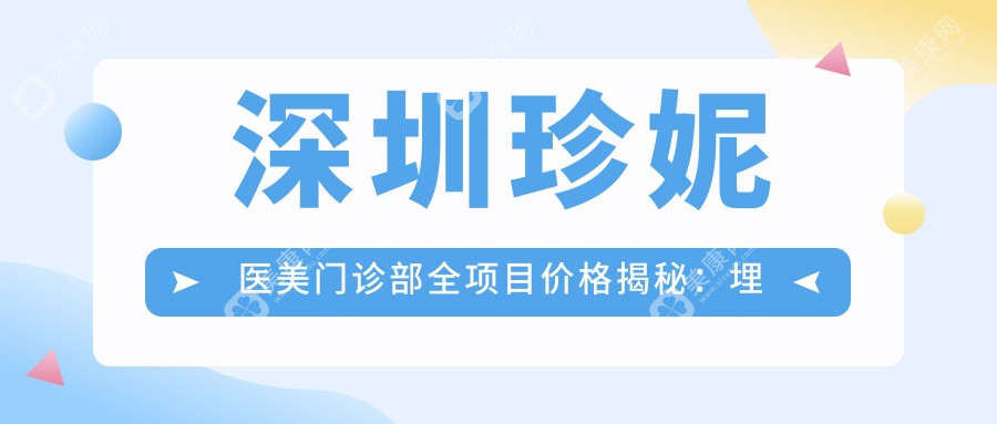 深圳珍妮醫(yī)美門診部全項目價格揭秘：埋線提升、下頜角整形至脂肪填充詳列，透明實惠！