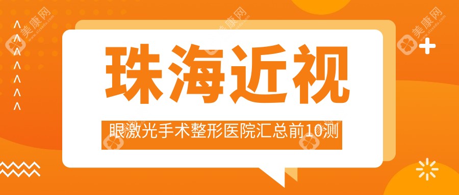 珠海近视眼激光手术整形医院汇总前10测评,搜集整理本地这10家被友友们爱戴,珠海近视眼激光手术整形医院整理归纳