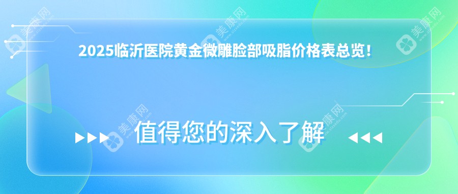 2025臨沂醫(yī)院黃金微雕臉部吸脂價(jià)格表總覽！附高人氣醫(yī)院排名榜！
