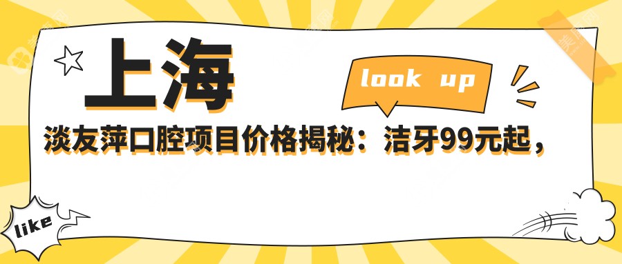 上海淡友萍口腔项目价格揭秘：洁牙99元起，种植牙8000元起，正畸1.5W元起