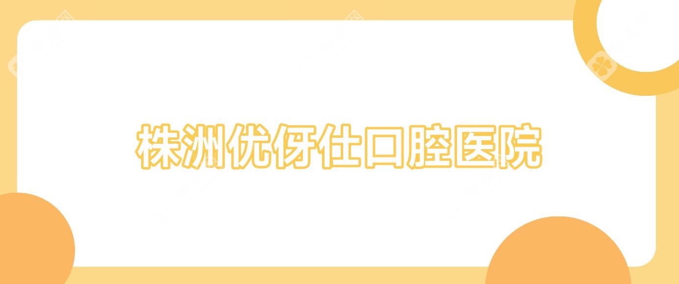 株洲优伢仕口腔医院