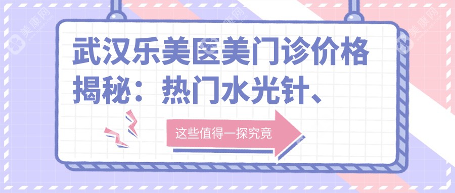 武漢樂美醫(yī)美門診價格揭秘：熱門水光針、隆鼻項目費用大公開