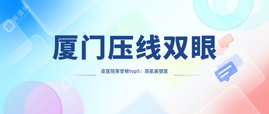 廈門壓線雙眼皮醫(yī)院榮譽榜top5：原肌美塑醫(yī)療美容（萬象城分院）、廈門黃巖整形深度解析，收費透明公開！