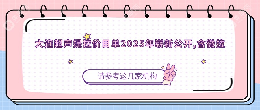 大連超聲提拉價(jià)目單2025年嶄新公開,含微拉美/NIR光波緊膚/熱瑪吉價(jià)格明細(xì)