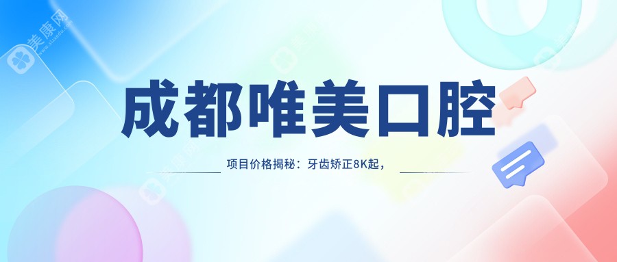 成都唯美口腔项目价格揭秘：牙齿矫正8K起，种植牙1.2W起，美白套餐3K起