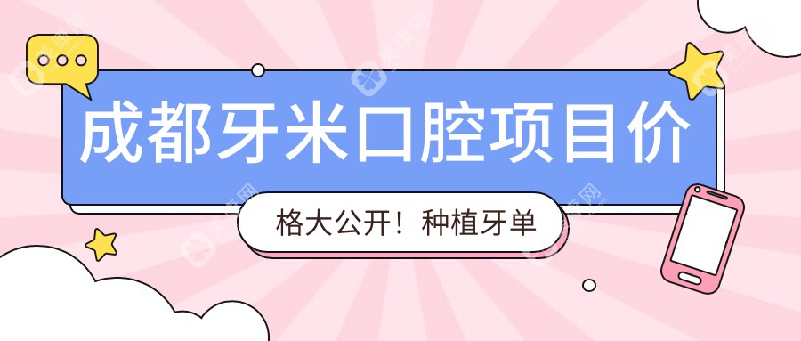 成都牙米口腔项目价格大公开！种植牙单颗低至3980起！