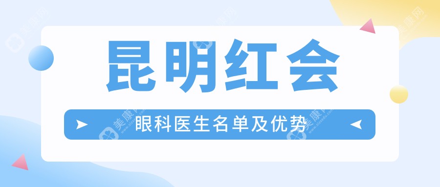 昆明红会眼科医生名单及优势整理:这份“口碑医生榜”按专长分类,就诊不踩雷！