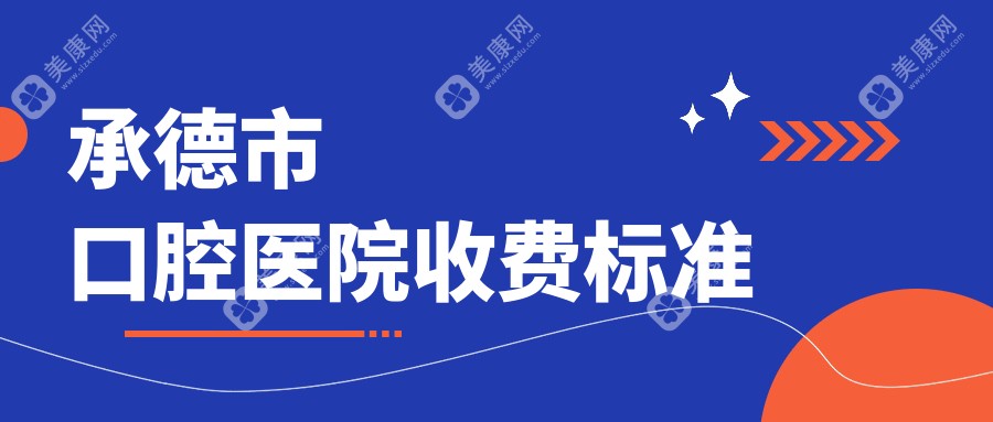 2025承德市口腔医院收费标准出炉：拔牙/补牙/正畸全对比