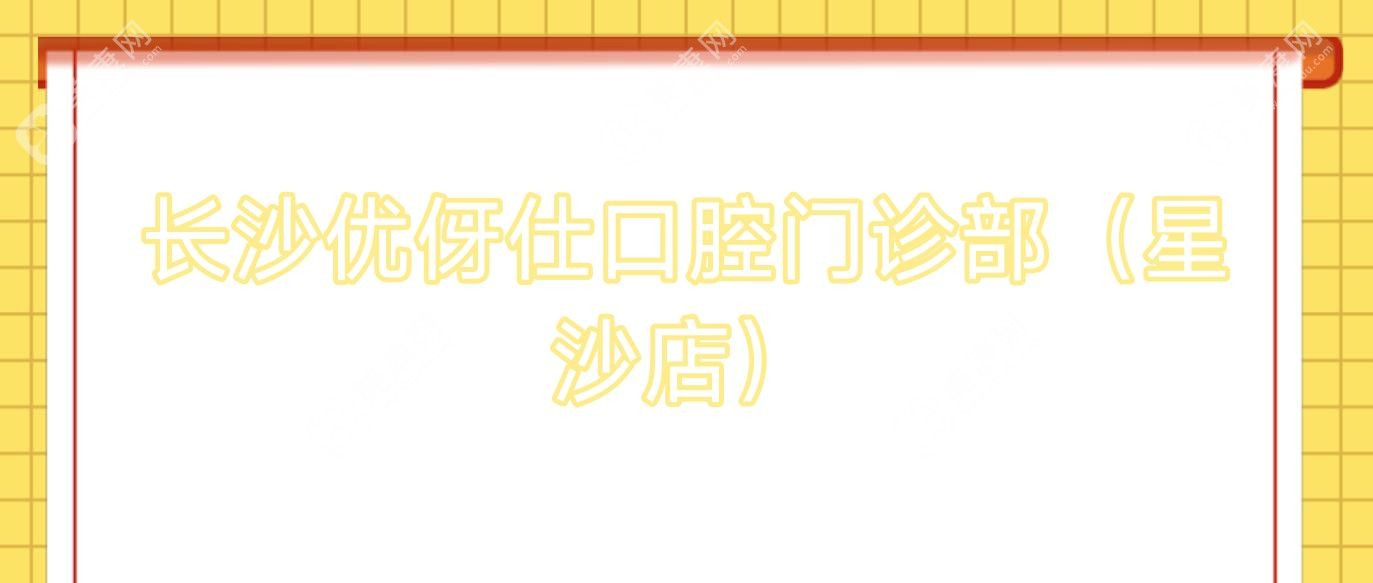 长沙优伢仕口腔门诊部(星沙店)