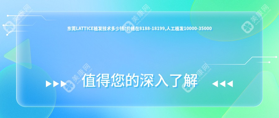 东莞LATTICE植发技术多少钱?价格在8188-18199,人工植发10000-35000
