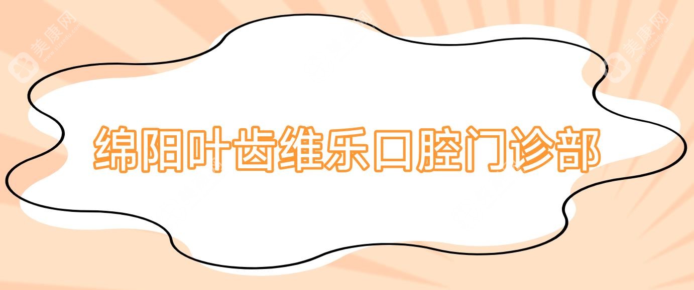 2025年绵阳洗牙价格对比，叶齿维乐、宜美多等口腔门诊洗牙服务上榜，关注洁牙效果与费用