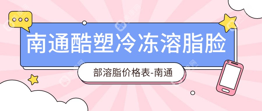 南通酷塑冷凍溶脂臉部溶脂價(jià)格表-南通哪些醫(yī)院酷塑冷凍溶脂臉部溶脂成效不錯(cuò)且費(fèi)用不貴
