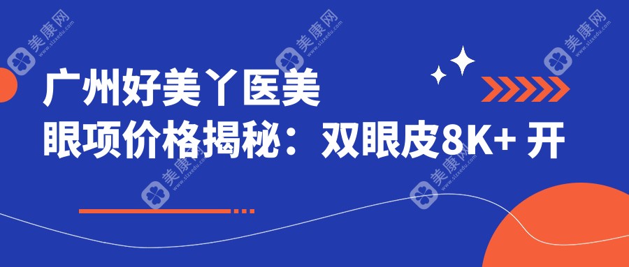 廣州好美丫醫(yī)美眼項價格揭秘：雙眼皮8K+ 開眼角6K+ 祛眼袋1W+