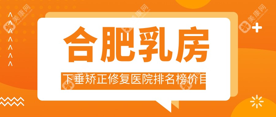 合肥乳房下垂矯正修復(fù)醫(yī)院排名榜價目表概覽！公辦、私立都有,合肥乳房下垂矯正修復(fù)醫(yī)院排行