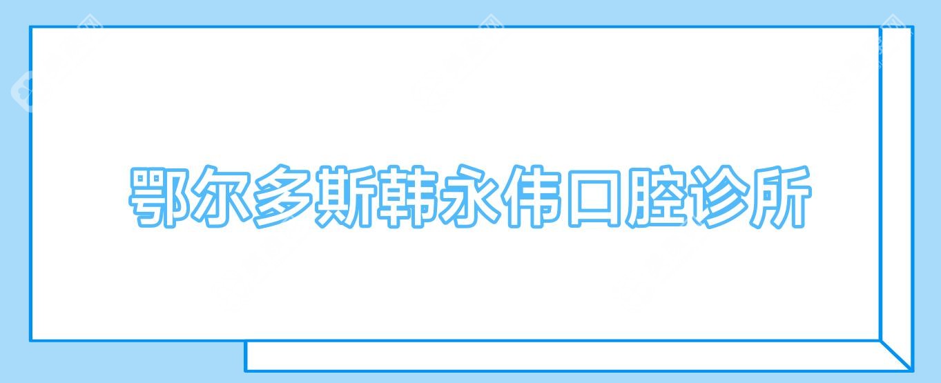 鄂尔多斯韩永伟口腔诊所