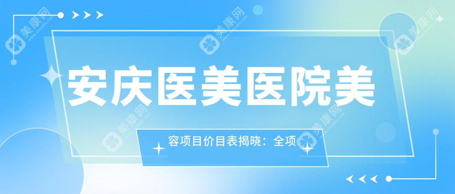 安庆医美医院美容项目价目表揭晓：全项透明，单项低至1980起！