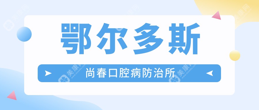 鄂尔多斯尚春口腔病防御所