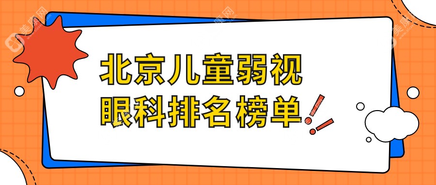 北京儿童弱视治疗哪家医院强？权威眼科医院排名及价格表全解析