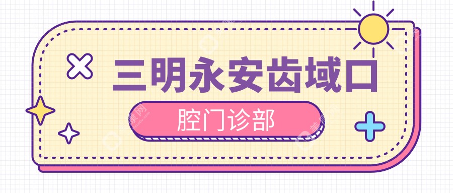 三明永安齿域口腔门诊部