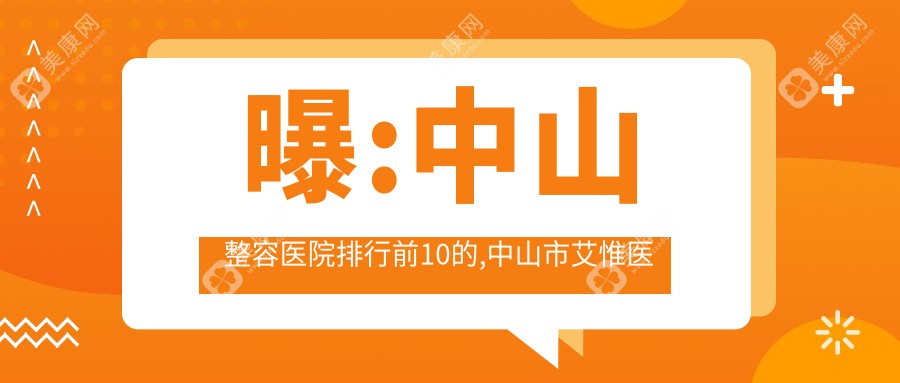 曝:中山整容醫(yī)院排行前10的,中山市艾惟醫(yī)療美容診所有限公司/當(dāng)代入選前3!