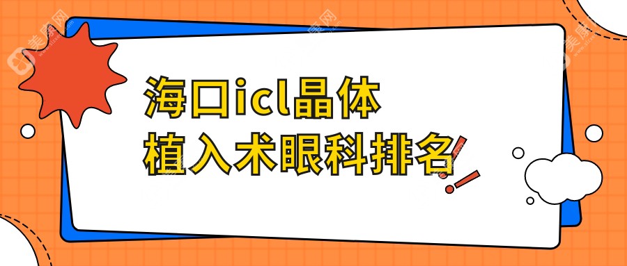 海口icl晶体植入术哪家强？眼科医院排名大揭秘，附价格表指南