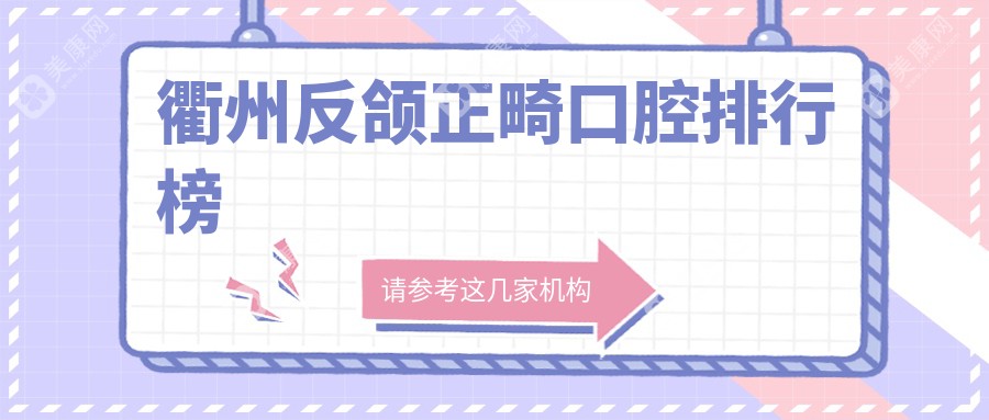衢州反颌正畸哪家强？专业口腔医院推荐及20000元矫正价格揭秘