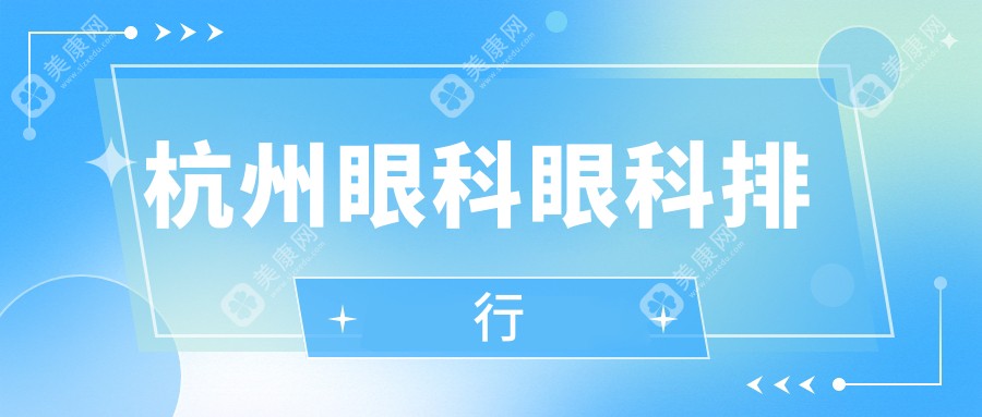 杭州眼科医院哪家强？前5强院推荐+最新价格表揭秘眼科治疗费用