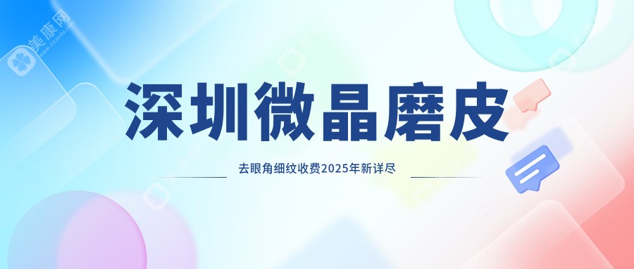 深圳微晶磨皮去眼角细纹收费2025年新详尽更新-南方医科大学深圳医院/深圳臻靓医疗美容微晶磨皮去眼角细纹收费表(费用)