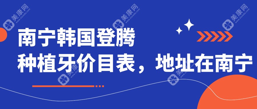 南寧韓國登騰種植牙價(jià)目表，地址在南寧江南區(qū)/邕寧區(qū)/隆安縣韓國登騰種植牙費(fèi)用在6990-8398元